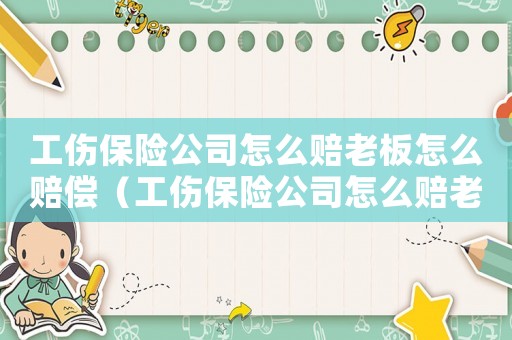 工傷保險公司怎么賠老板怎么賠償（工傷保險公司怎么賠老板怎么賠）