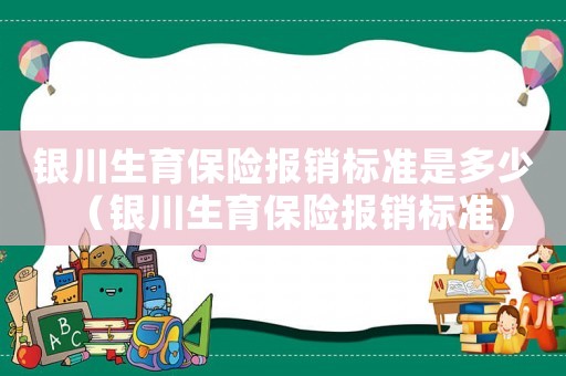 銀川生育保險報銷標準是多少（銀川生育保險報銷標準）