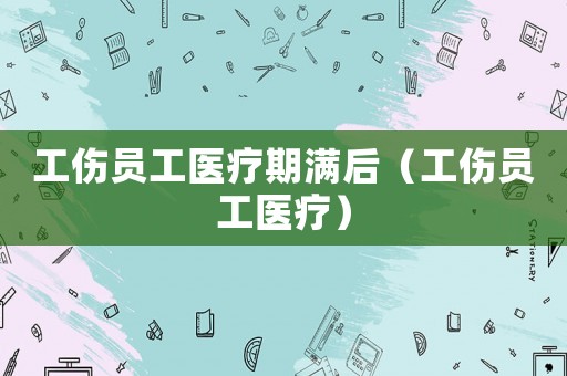 工傷員工醫療期滿后（工傷員工醫療）