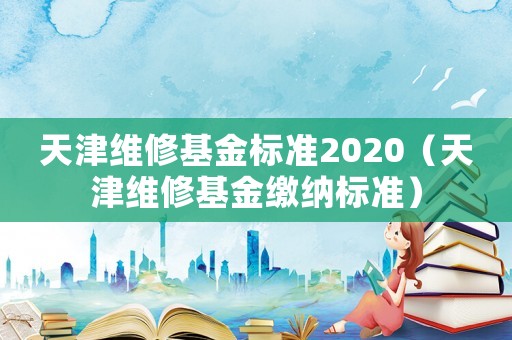 天津維修基金標準2020（天津維修基金繳納標準）