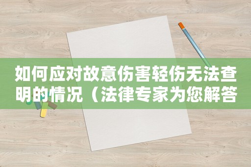 如何應對故意傷害輕傷無法查明的情況（法律專家為您解答）