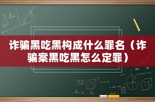詐騙黑吃黑構成什么罪名（詐騙案黑吃黑怎么定罪）