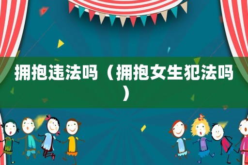 擁抱違法嗎（擁抱女生犯法嗎）