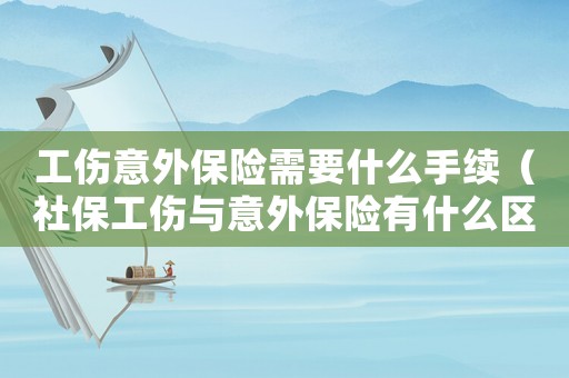 工傷意外保險需要什么手續（社保工傷與意外保險有什么區別）