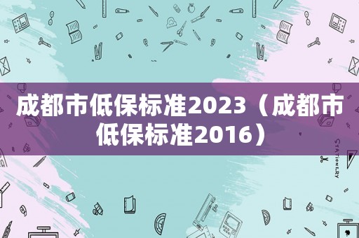 成都市低保標準2023（成都市低保標準2016）
