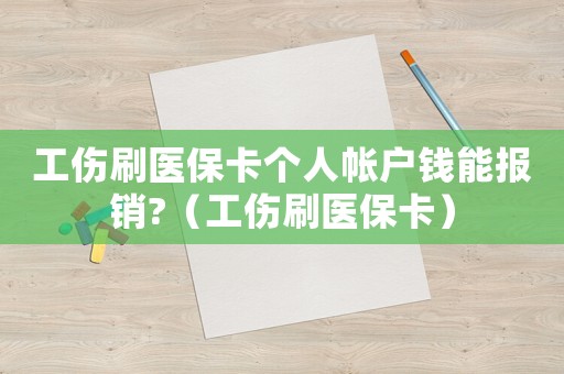工傷刷醫保卡個人帳戶錢能報銷?（工傷刷醫保卡）