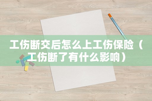 工傷斷交后怎么上工傷保險（工傷斷了有什么影響）