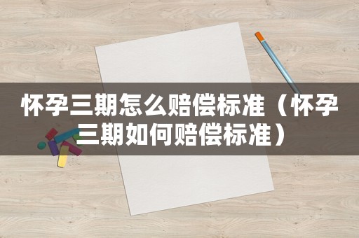 懷孕三期怎么賠償標準（懷孕三期如何賠償標準）