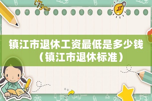 鎮江市退休工資最低是多少錢（鎮江市退休標準）