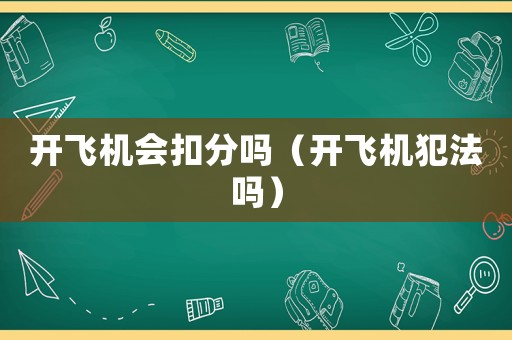 開飛機會扣分嗎（開飛機犯法嗎）