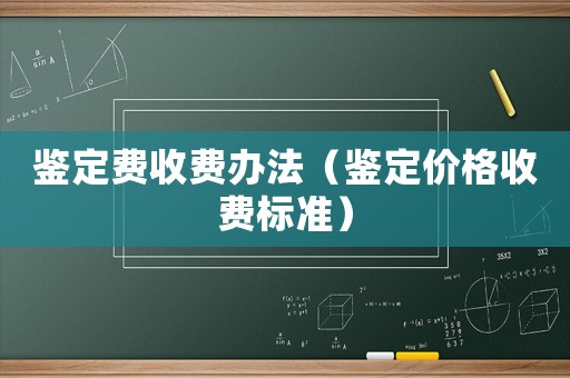 鑒定費收費辦法（鑒定價格收費標準）