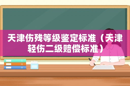天津傷殘等級(jí)鑒定標(biāo)準(zhǔn)（天津輕傷二級(jí)賠償標(biāo)準(zhǔn)）