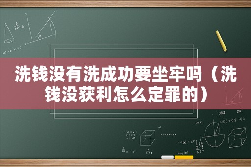洗錢沒有洗成功要坐牢嗎（洗錢沒獲利怎么定罪的）