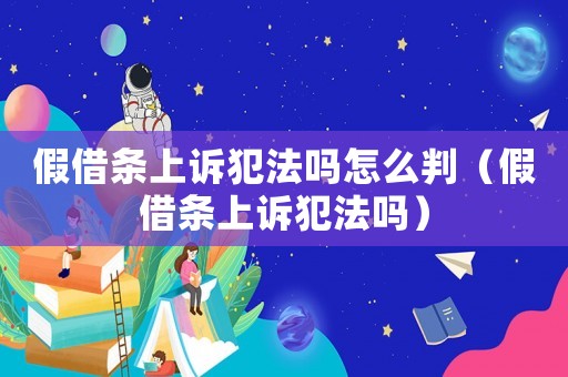 假借條上訴犯法嗎怎么判（假借條上訴犯法嗎）