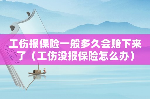 工傷報保險一般多久會賠下來了（工傷沒報保險怎么辦）