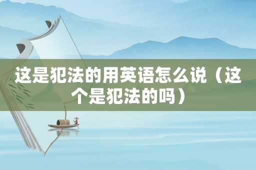 這是犯法的用英語怎么說（這個是犯法的嗎）