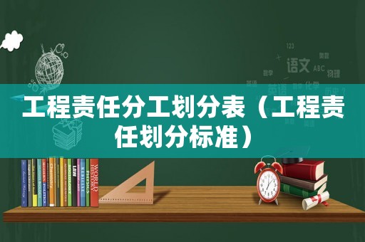工程責任分工劃分表（工程責任劃分標準）