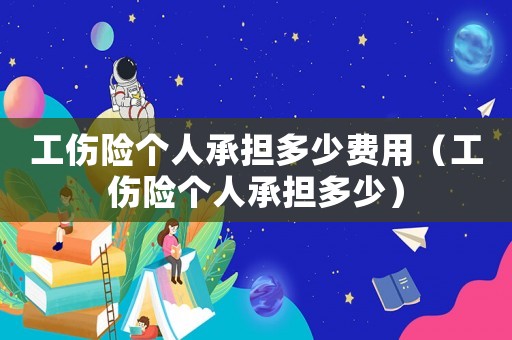 工傷險個人承擔多少費用（工傷險個人承擔多少）