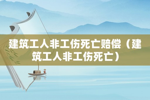 建筑工人非工傷死亡賠償（建筑工人非工傷死亡）