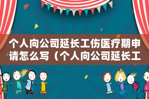 個人向公司延長工傷醫療期申請怎么寫（個人向公司延長工傷醫療期申請）