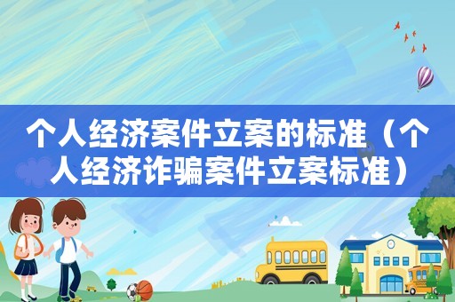 個人經濟案件立案的標準（個人經濟詐騙案件立案標準）