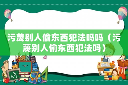 污蔑別人偷東西犯法嗎嗎（污蔑別人偷東西犯法嗎）