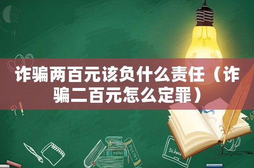 詐騙兩百元該負什么責任（詐騙二百元怎么定罪）