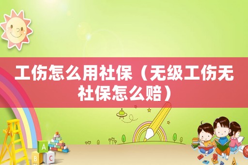 工傷怎么用社保（無級工傷無社保怎么賠）