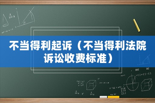 不當(dāng)?shù)美鹪V（不當(dāng)?shù)美ㄔ涸V訟收費(fèi)標(biāo)準(zhǔn)）