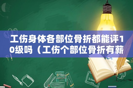 工傷身體各部位骨折都能評10級嗎（工傷個部位骨折有薪假）