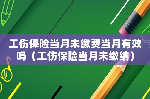 工傷保險當月未繳費當月有效嗎（工傷保險當月未繳納）