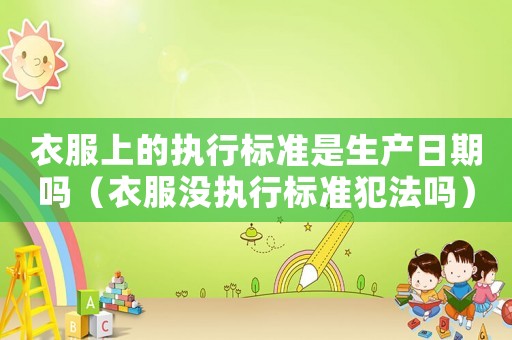 衣服上的執(zhí)行標(biāo)準(zhǔn)是生產(chǎn)日期嗎（衣服沒執(zhí)行標(biāo)準(zhǔn)犯法嗎）