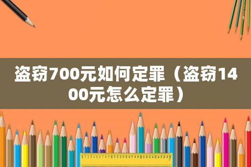 盜竊700元如何定罪（盜竊1400元怎么定罪）