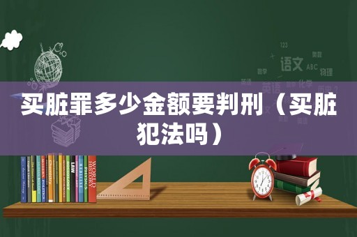 買臟罪多少金額要判刑（買臟犯法嗎）
