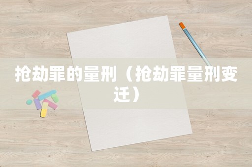 搶劫罪的量刑（搶劫罪量刑變遷）