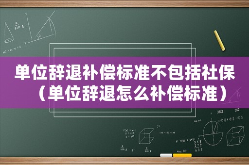 單位辭退補償標準不包括社保（單位辭退怎么補償標準）