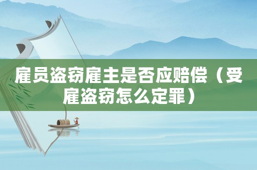 雇員盜竊雇主是否應(yīng)賠償（受雇盜竊怎么定罪）