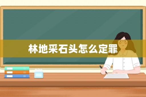 林地采石頭怎么定罪