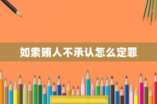 如索賄人不承認(rèn)怎么定罪