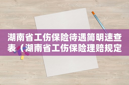 湖南省工傷保險待遇簡明速查表（湖南省工傷保險理賠規定）