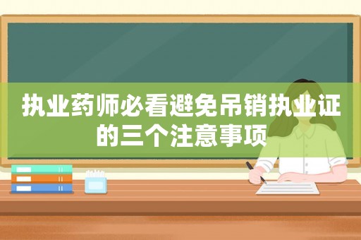 執業藥師必看避免吊銷執業證的三個注意事項