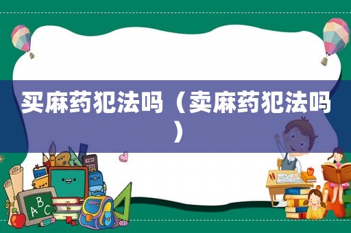 買麻藥犯法嗎（賣麻藥犯法嗎）