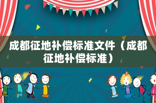 成都征地補償標準文件（成都征地補償標準）
