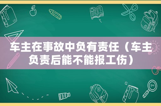 車主在事故中負有責任（車主負責后能不能報工傷）