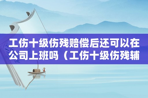 工傷十級(jí)傷殘賠償后還可以在公司上班嗎（工傷十級(jí)傷殘輔助金）