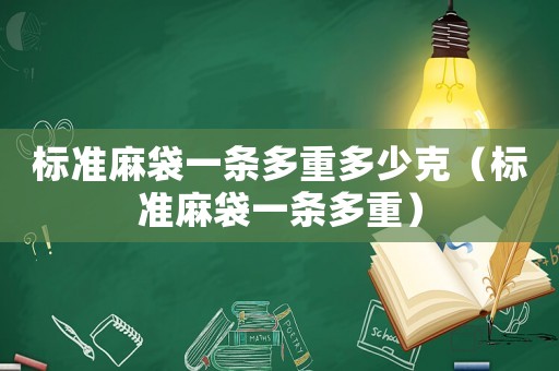 標準麻袋一條多重多少克（標準麻袋一條多重）