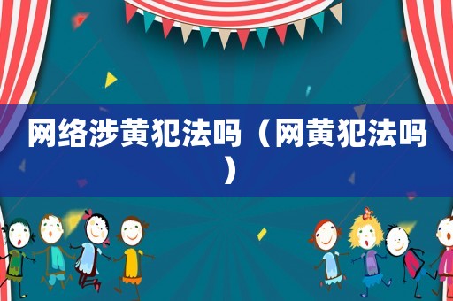 網(wǎng)絡(luò)涉黃犯法嗎（網(wǎng)黃犯法嗎）
