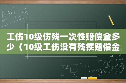 工傷10級傷殘一次性賠償金多少（10級工傷沒有殘疾賠償金）