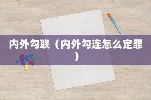 內外勾聯（內外勾連怎么定罪）