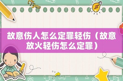 故意傷人怎么定罪輕傷（故意放火輕傷怎么定罪）